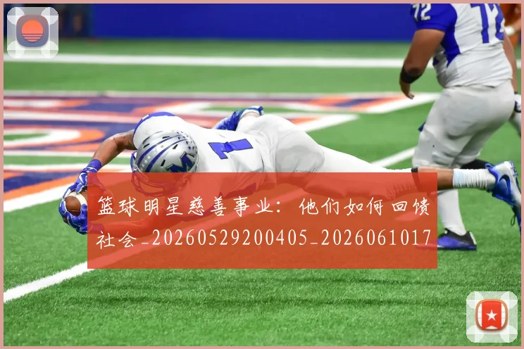 篮球明星慈善事业:他们如何回馈社会_20260529200405_20260610170333