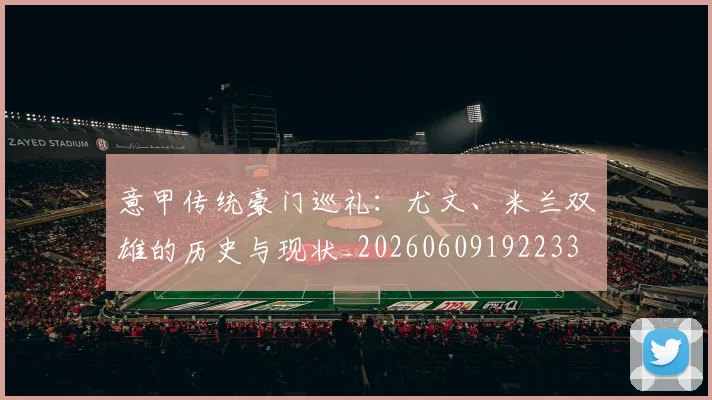意甲传统豪门巡礼：尤文、米兰双雄的历史与现状_20260609192233