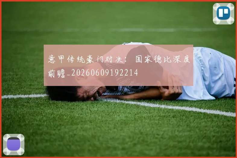 意甲传统豪门对决：国家德比深度前瞻_20260609192214