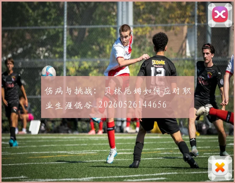 伤病与挑战:贝林厄姆如何应对职业生涯低谷_20260526144656
