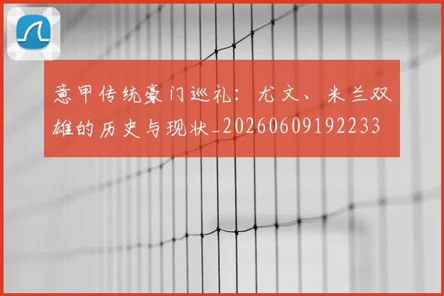 意甲传统豪门巡礼：尤文、米兰双雄的历史与现状_20260609192233