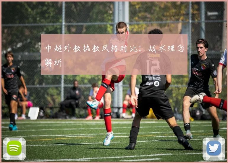 中超外教执教风格对比：战术理念解析