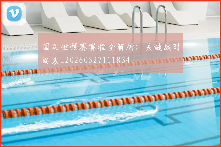 国足世预赛赛程全解析:关键战时间表_20260527111834