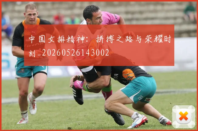中国女排精神:拼搏之路与荣耀时刻_20260526143002