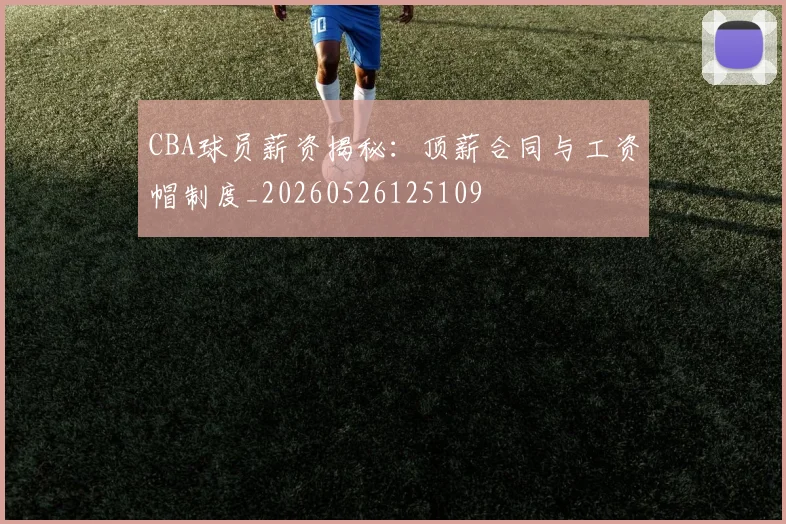 CBA球员薪资揭秘:顶薪合同与工资帽制度_20260526125109