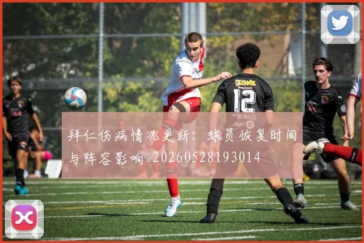 拜仁伤病情况更新：球员恢复时间与阵容影响_20260528193014