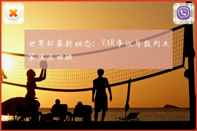 世界杯最新动态：VAR争议与裁判决策焦点回顾