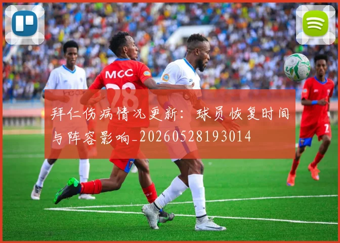 拜仁伤病情况更新：球员恢复时间与阵容影响_20260528193014