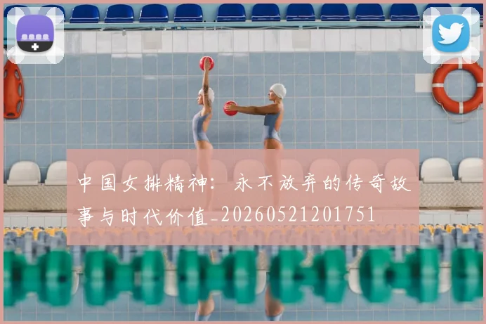 中国女排精神:永不放弃的传奇故事与时代价值_20260521201751