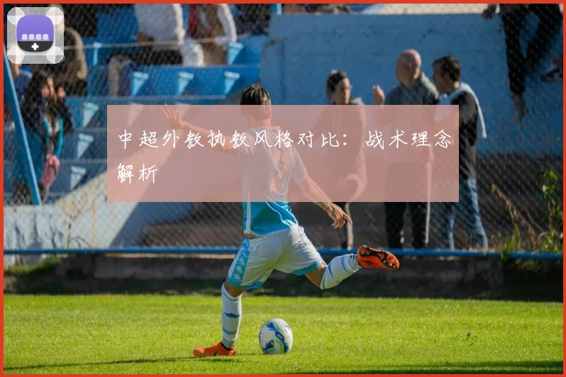 中超外教执教风格对比:战术理念解析