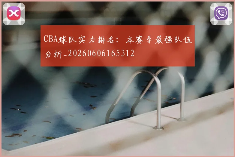CBA球队实力排名:本赛季最强队伍分析_20260606165312