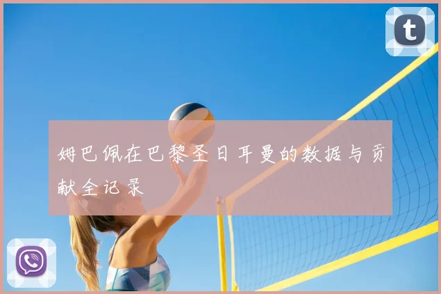 姆巴佩在巴黎圣日耳曼的数据与贡献全记录