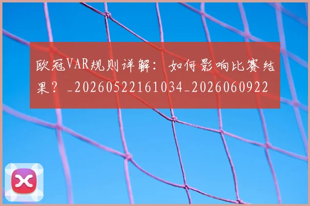 欧冠VAR规则详解：如何影响比赛结果？_20260522161034_20260609223655