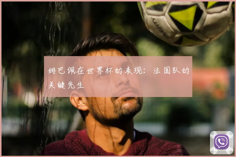 姆巴佩在世界杯的表现：法国队的关键先生