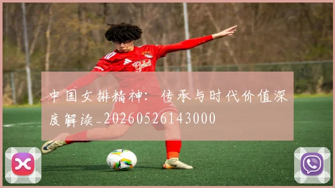 中国女排精神:传承与时代价值深度解读_20260526143000