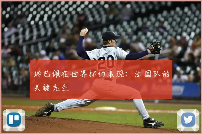 姆巴佩在世界杯的表现：法国队的关键先生